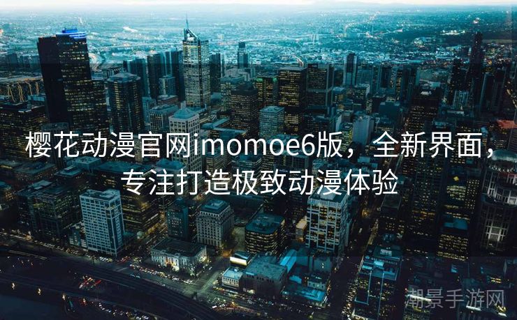 樱花动漫官网imomoe6版，全新界面，专注打造极致动漫体验