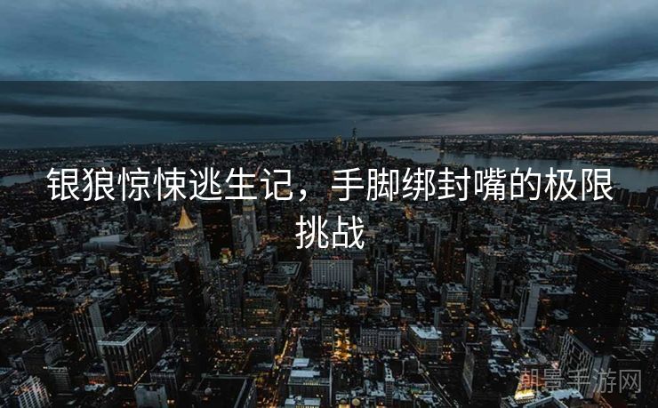 银狼惊悚逃生记，手脚绑封嘴的极限挑战