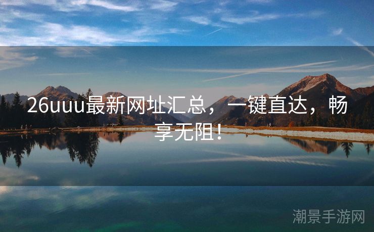 26uuu最新网址汇总，一键直达，畅享无阻！