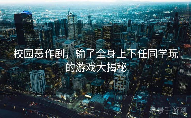 校园恶作剧，输了全身上下任同学玩的游戏大揭秘