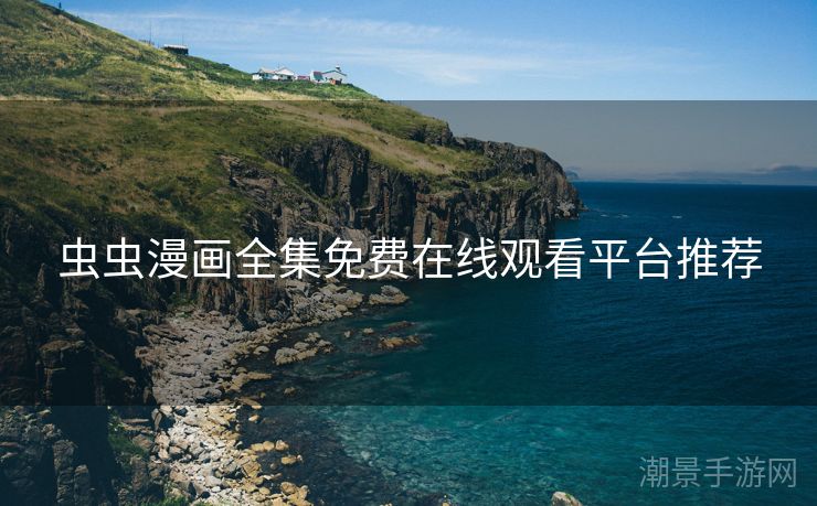 虫虫漫画全集免费在线观看平台推荐