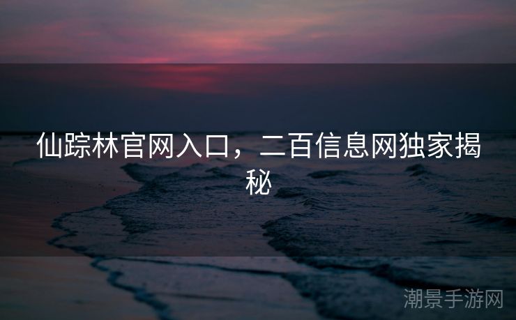 仙踪林官网入口，二百信息网独家揭秘