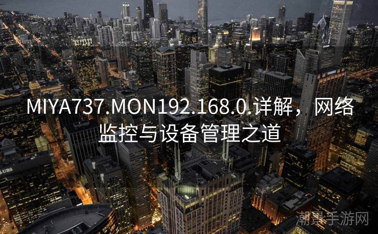 MIYA737.MON192.168.0.详解，网络监控与设备管理之道