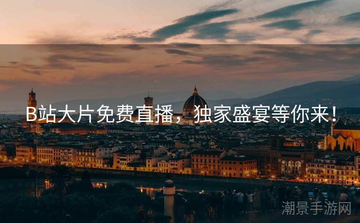 B站大片免费直播，独家盛宴等你来！