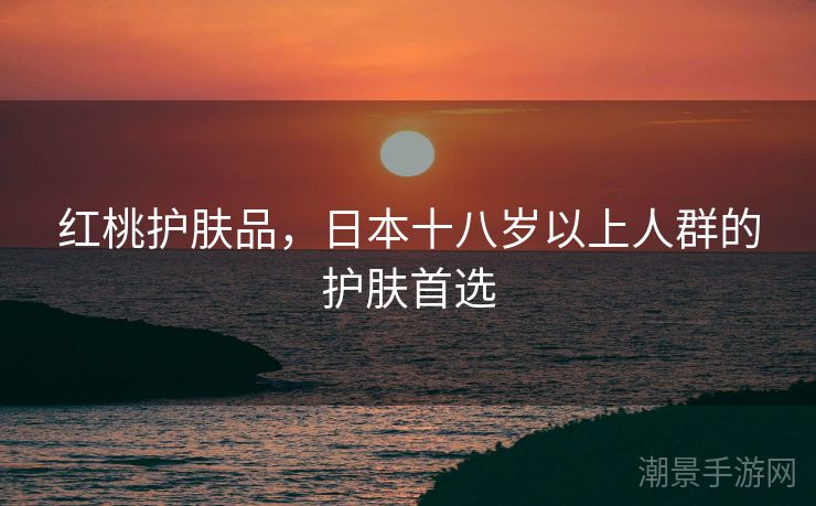 红桃护肤品，日本十八岁以上人群的护肤首选