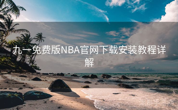 九一免费版NBA官网下载安装教程详解