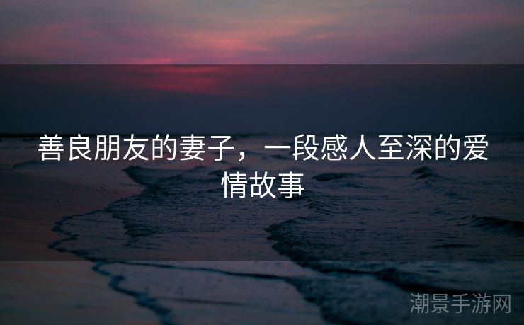 善良朋友的妻子，一段感人至深的爱情故事