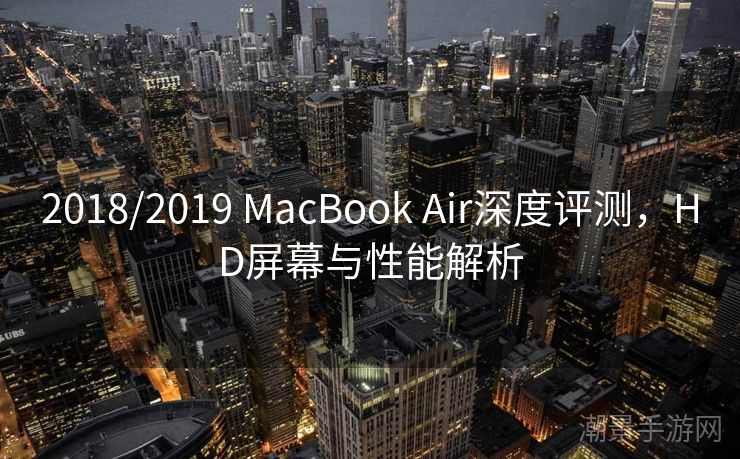 2018/2019 MacBook Air深度评测，HD屏幕与性能解析