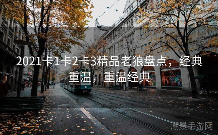 2021卡1卡2卡3精品老狼盘点，经典重温，重温经典