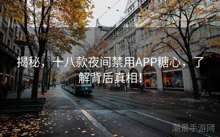 揭秘，十八款夜间禁用APP糖心，了解背后真相！
