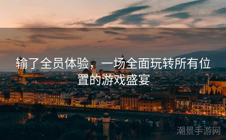 输了全员体验，一场全面玩转所有位置的游戏盛宴