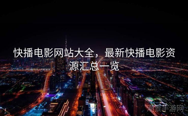 快播电影网站大全，最新快播电影资源汇总一览