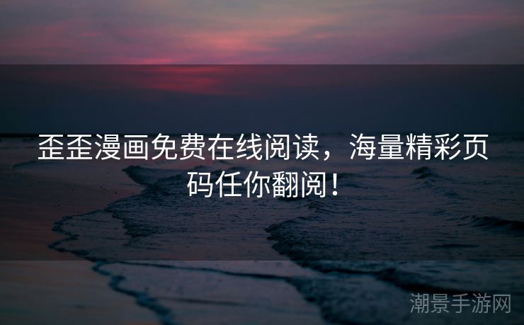 歪歪漫画免费在线阅读，海量精彩页码任你翻阅！