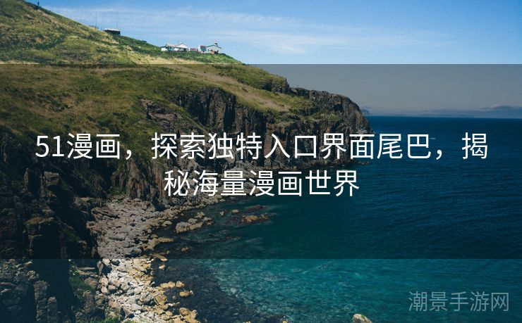 51漫画，探索独特入口界面尾巴，揭秘海量漫画世界