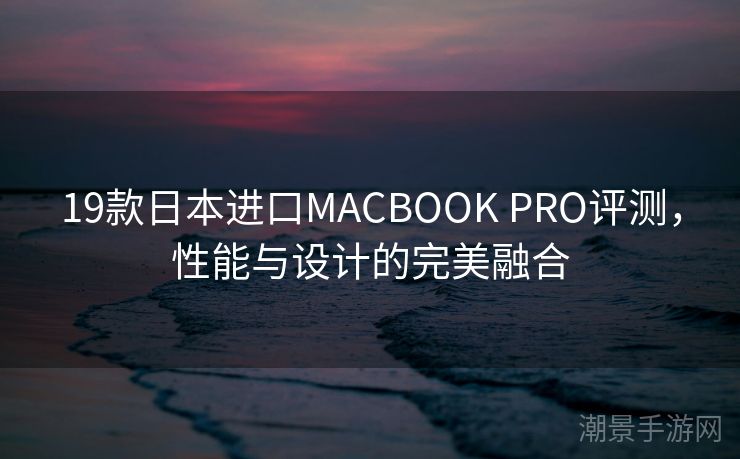 19款日本进口MACBOOK PRO评测，性能与设计的完美融合