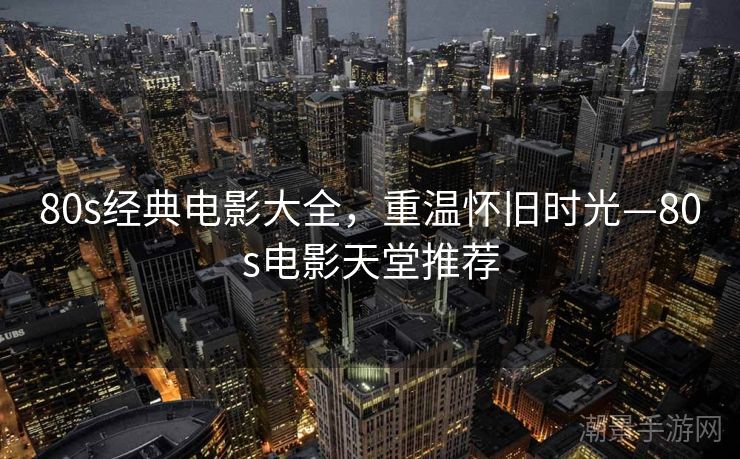 80s经典电影大全，重温怀旧时光—80s电影天堂推荐