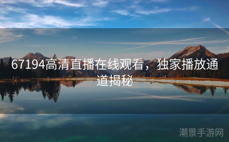 67194高清直播在线观看，独家播放通道揭秘