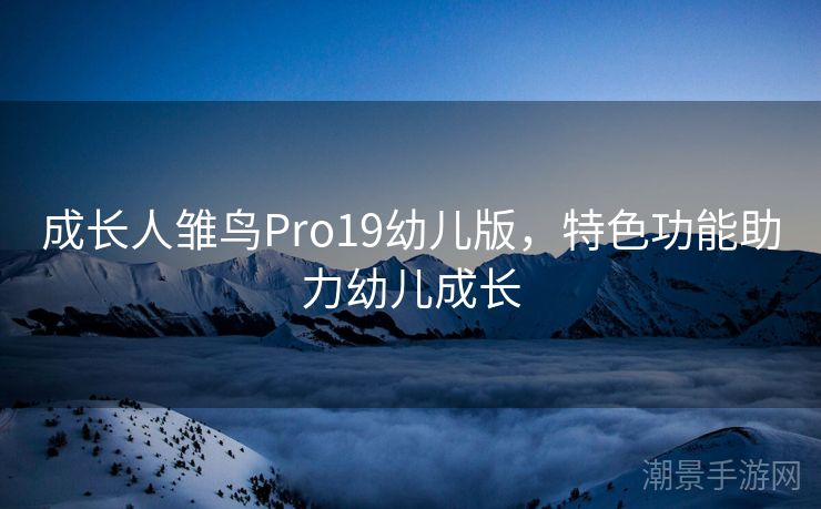 成长人雏鸟Pro19幼儿版，特色功能助力幼儿成长