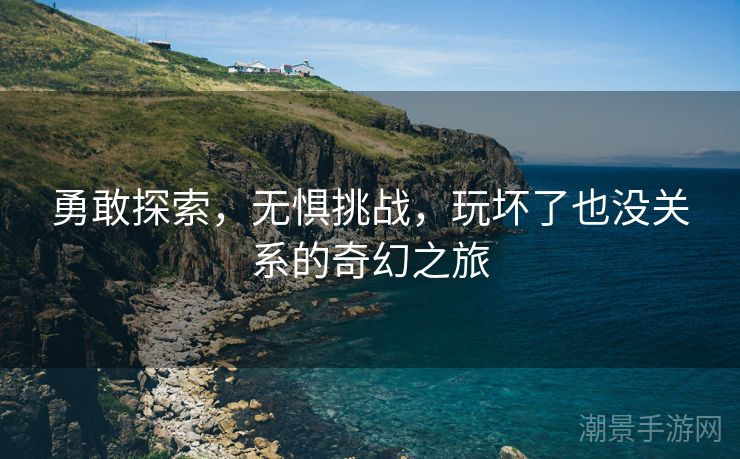 勇敢探索，无惧挑战，玩坏了也没关系的奇幻之旅
