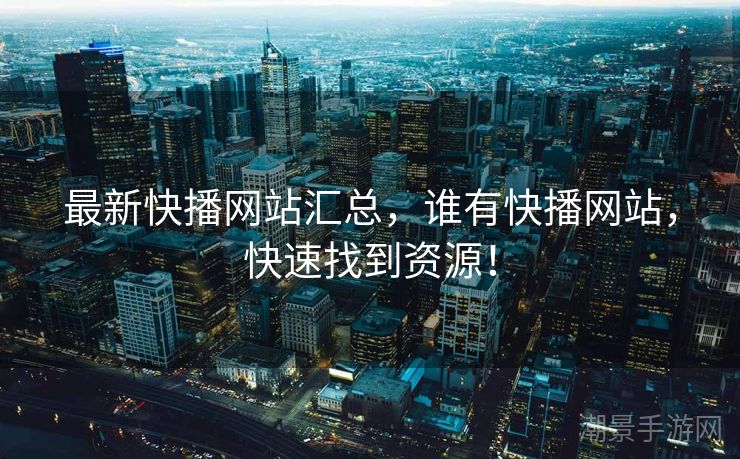 最新快播网站汇总，谁有快播网站，快速找到资源！