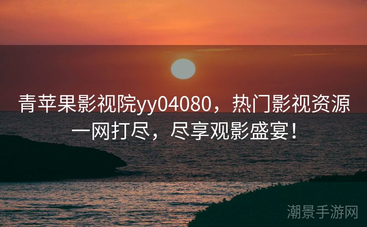 青苹果影视院yy04080，热门影视资源一网打尽，尽享观影盛宴！