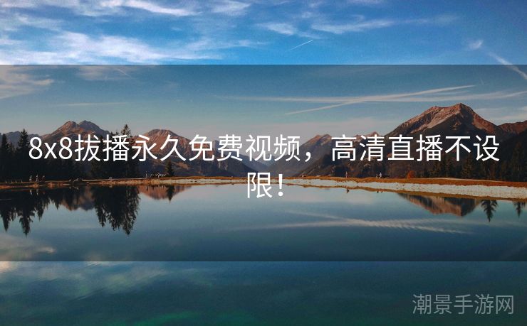 8x8拔播永久免费视频，高清直播不设限！