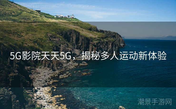 5G影院天天5G，揭秘多人运动新体验
