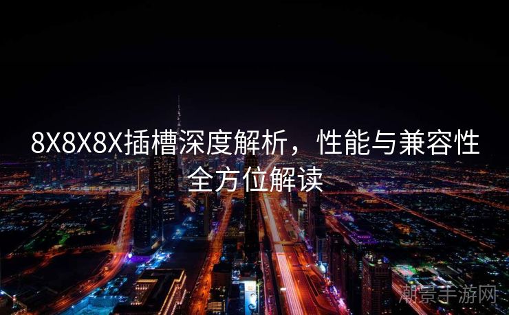 8X8X8X插槽深度解析，性能与兼容性全方位解读
