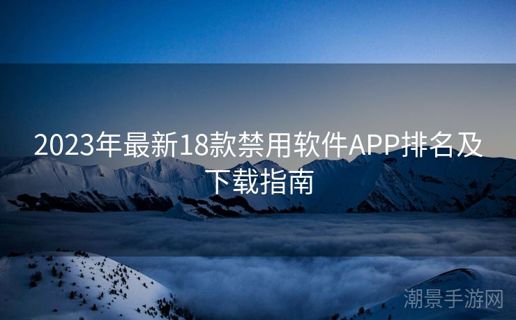 2023年最新18款禁用软件APP排名及下载指南