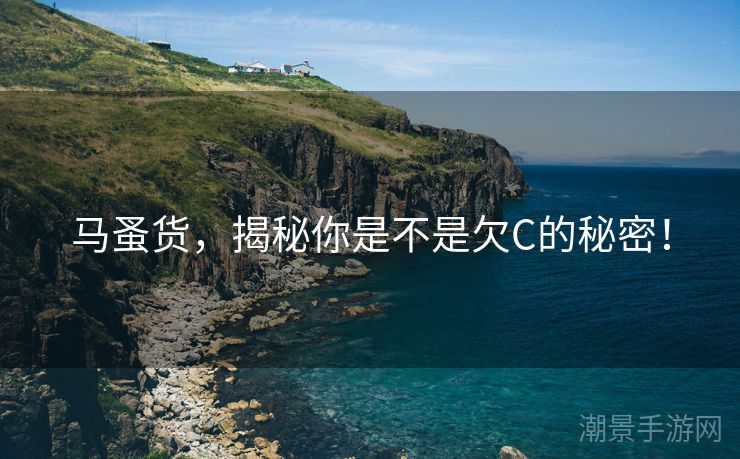 马蚤货，揭秘你是不是欠C的秘密！