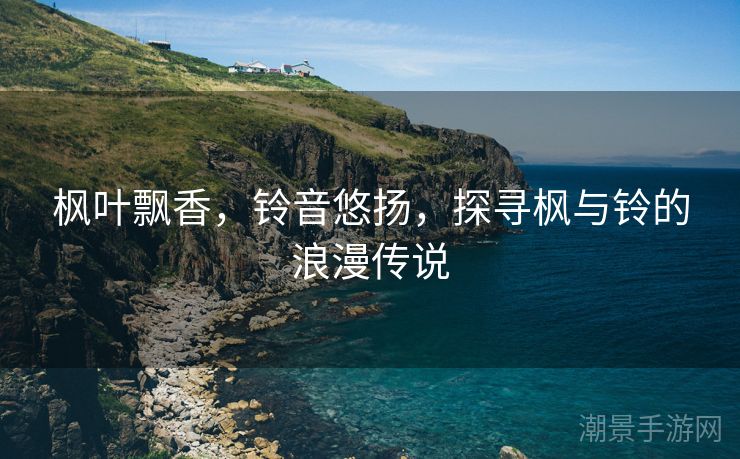 枫叶飘香，铃音悠扬，探寻枫与铃的浪漫传说