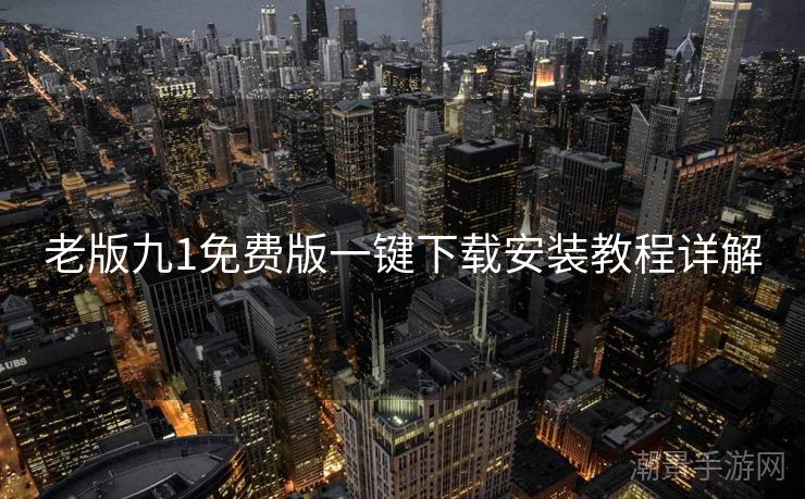 老版九1免费版一键下载安装教程详解