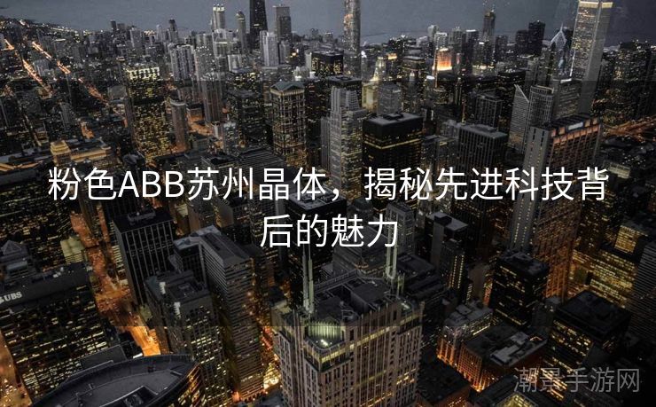 粉色ABB苏州晶体，揭秘先进科技背后的魅力