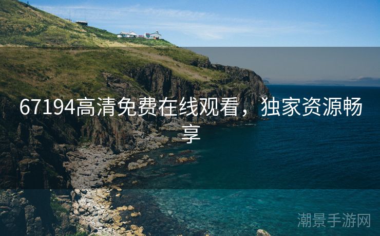 67194高清免费在线观看，独家资源畅享