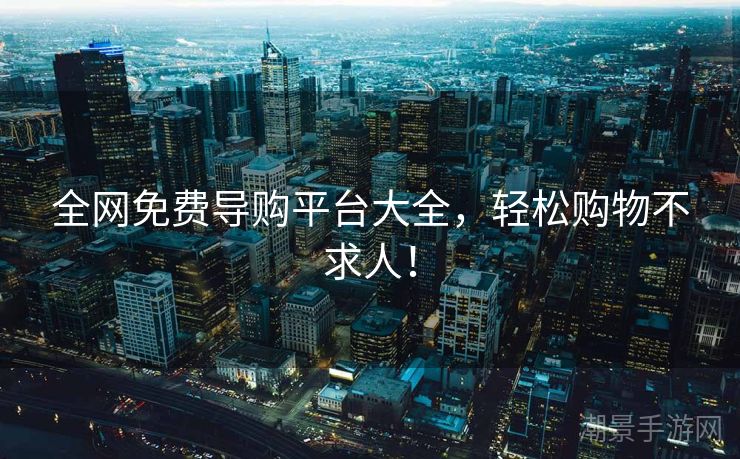全网免费导购平台大全，轻松购物不求人！