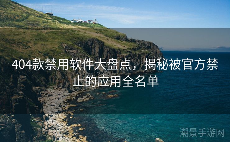 404款禁用软件大盘点，揭秘被官方禁止的应用全名单