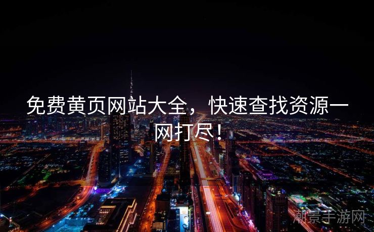 免费黄页网站大全，快速查找资源一网打尽！