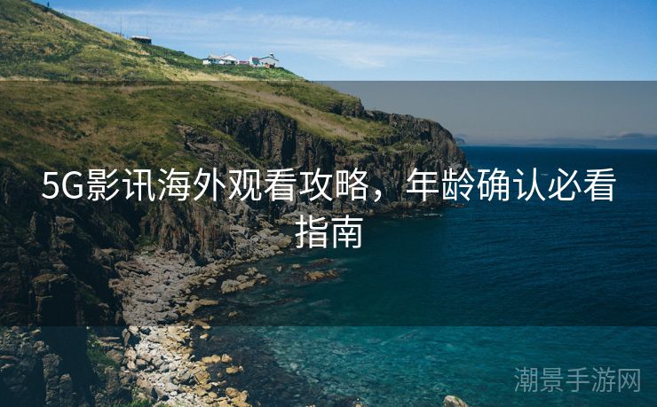 5G影讯海外观看攻略，年龄确认必看指南