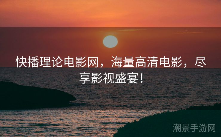 快播理论电影网，海量高清电影，尽享影视盛宴！