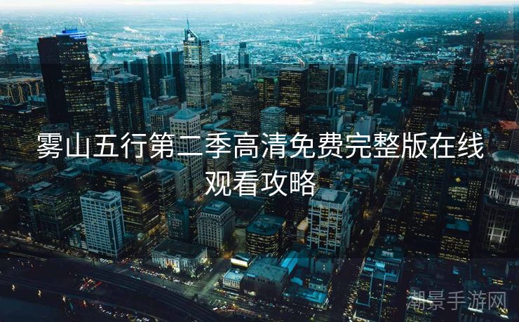 雾山五行第二季高清免费完整版在线观看攻略