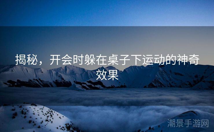 揭秘，开会时躲在桌子下运动的神奇效果