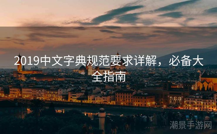 2019中文字典规范要求详解,必备大全指南 2019中文字典规范要求详解,必备大全指南