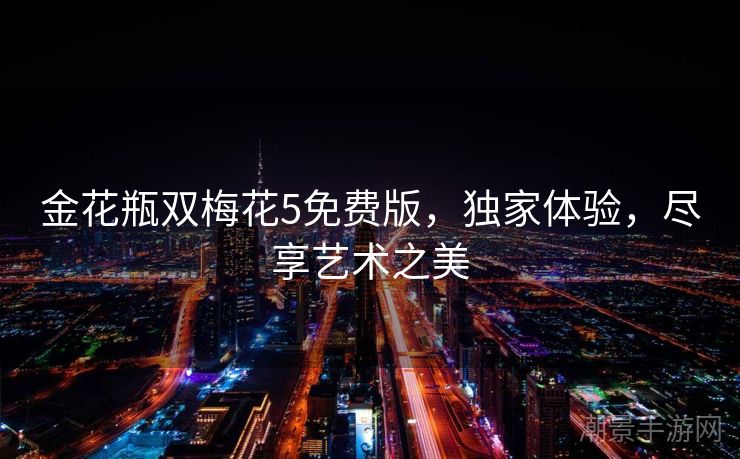 金花瓶双梅花5免费版，独家体验，尽享艺术之美