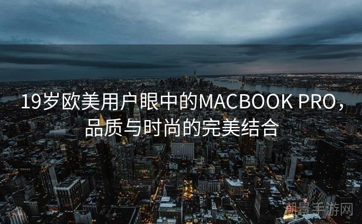 19岁欧美用户眼中的MACBOOK PRO，品质与时尚的完美结合