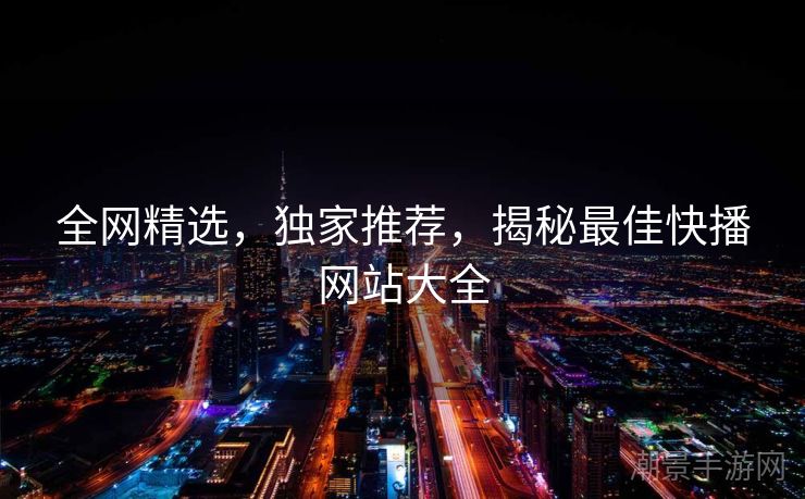 全网精选，独家推荐，揭秘最佳快播网站大全