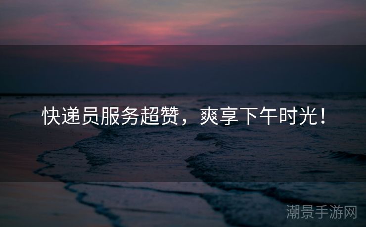 快递员服务超赞，爽享下午时光！