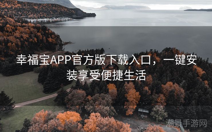 幸福宝APP官方版下载入口，一键安装享受便捷生活