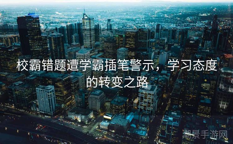 校霸错题遭学霸插笔警示，学习态度的转变之路