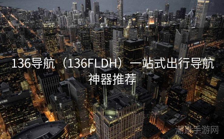 136导航（136FLDH）一站式出行导航神器推荐