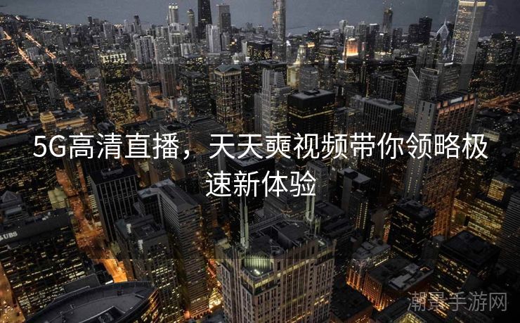 5G高清直播，天天奭视频带你领略极速新体验